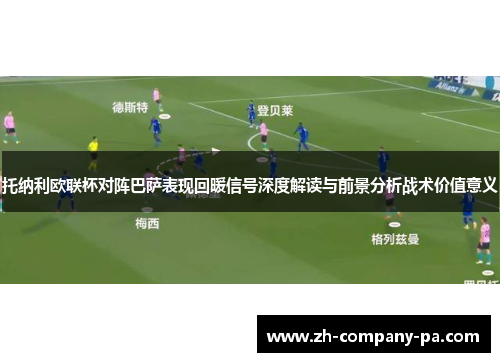 托纳利欧联杯对阵巴萨表现回暖信号深度解读与前景分析战术价值意义 托纳利欧联杯对阵巴萨表现回暖信号深度解读与前景分析战术价值意义