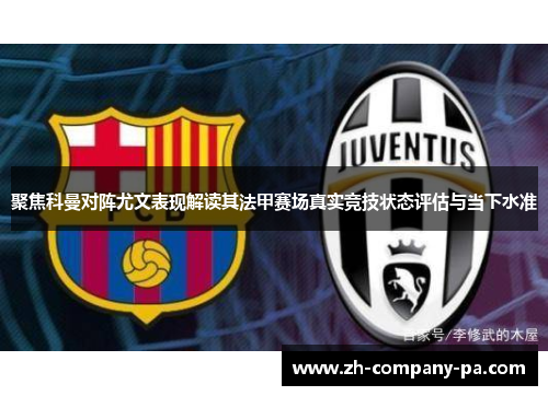 聚焦科曼对阵尤文表现解读其法甲赛场真实竞技状态评估与当下水准 聚焦科曼对阵尤文表现解读其法甲赛场真实竞技状态评估与当下水准