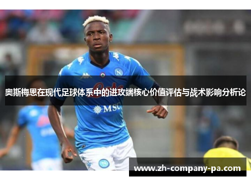 奥斯梅恩在现代足球体系中的进攻端核心价值评估与战术影响分析论 奥斯梅恩在现代足球体系中的进攻端核心价值评估与战术影响分析论