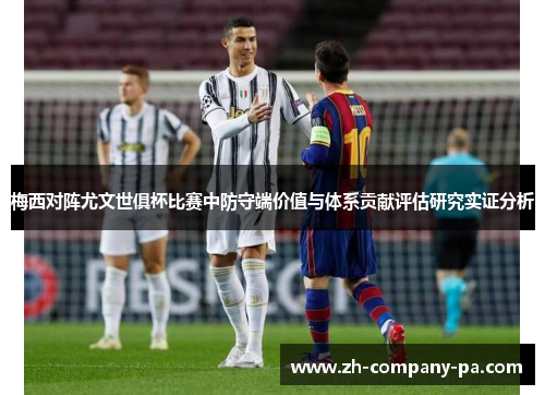 梅西对阵尤文世俱杯比赛中防守端价值与体系贡献评估研究实证分析 梅西对阵尤文世俱杯比赛中防守端价值与体系贡献评估研究实证分析