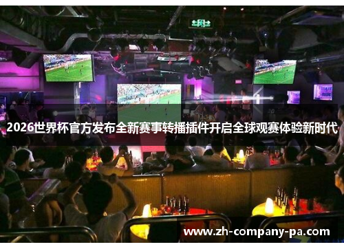 2026世界杯官方发布全新赛事转播插件开启全球观赛体验新时代 2026世界杯官方发布全新赛事转播插件开启全球观赛体验新时代