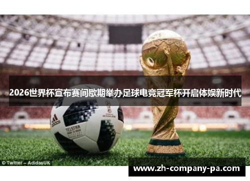 2026世界杯宣布赛间歇期举办足球电竞冠军杯开启体娱新时代 2026世界杯宣布赛间歇期举办足球电竞冠军杯开启体娱新时代