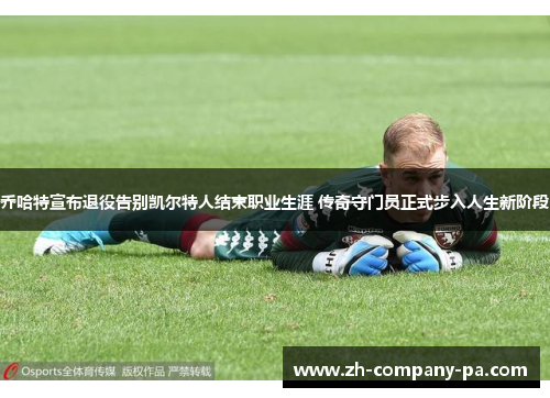 乔哈特宣布退役告别凯尔特人结束职业生涯 传奇守门员正式步入人生新阶段 乔哈特宣布退役告别凯尔特人结束职业生涯 传奇守门员正式步入人生新阶段