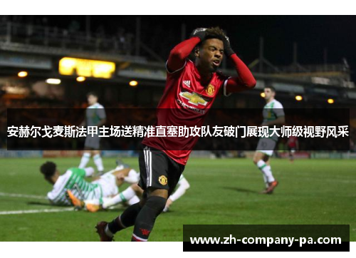 安赫尔戈麦斯法甲主场送精准直塞助攻队友破门展现大师级视野风采 安赫尔戈麦斯法甲主场送精准直塞助攻队友破门展现大师级视野风采