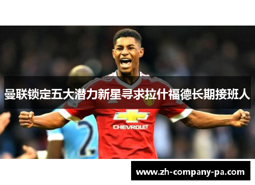 曼联锁定五大潜力新星寻求拉什福德长期接班人