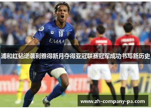 浦和红钻逆袭利雅得新月夺得亚冠联赛冠军成功书写新历史 浦和红钻逆袭利雅得新月夺得亚冠联赛冠军成功书写新历史