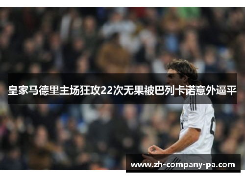 皇家马德里主场狂攻22次无果被巴列卡诺意外逼平 皇家马德里主场狂攻22次无果被巴列卡诺意外逼平