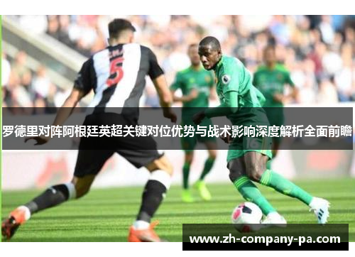 罗德里对阵阿根廷英超关键对位优势与战术影响深度解析全面前瞻 罗德里对阵阿根廷英超关键对位优势与战术影响深度解析全面前瞻