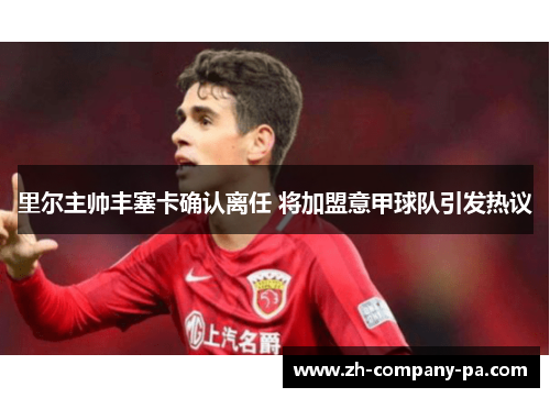 里尔主帅丰塞卡确认离任 将加盟意甲球队引发热议