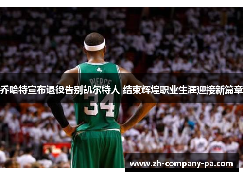 乔哈特宣布退役告别凯尔特人 结束辉煌职业生涯迎接新篇章 乔哈特宣布退役告别凯尔特人 结束辉煌职业生涯迎接新篇章