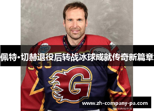 佩特·切赫退役后转战冰球成就传奇新篇章 佩特·切赫退役后转战冰球成就传奇新篇章