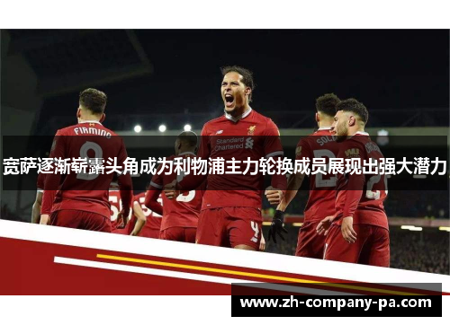 宽萨逐渐崭露头角成为利物浦主力轮换成员展现出强大潜力 宽萨逐渐崭露头角成为利物浦主力轮换成员展现出强大潜力