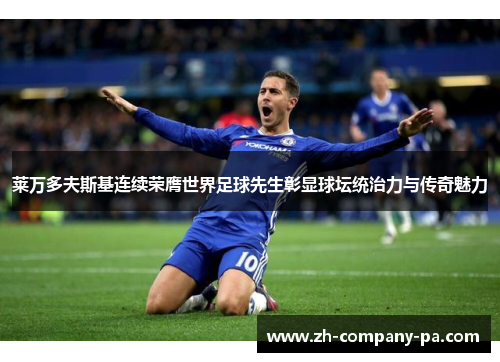 莱万多夫斯基连续荣膺世界足球先生彰显球坛统治力与传奇魅力 莱万多夫斯基连续荣膺世界足球先生彰显球坛统治力与传奇魅力