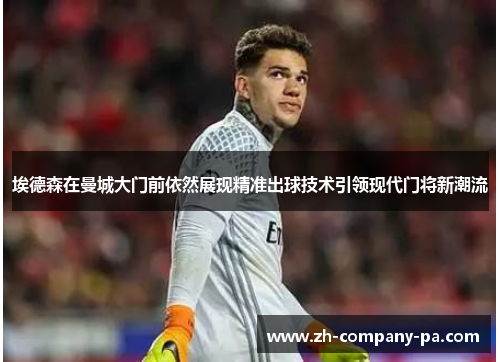 埃德森在曼城大门前依然展现精准出球技术引领现代门将新潮流 埃德森在曼城大门前依然展现精准出球技术引领现代门将新潮流