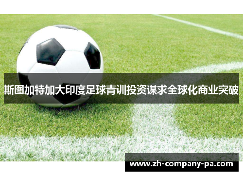 斯图加特加大印度足球青训投资谋求全球化商业突破 斯图加特加大印度足球青训投资谋求全球化商业突破
