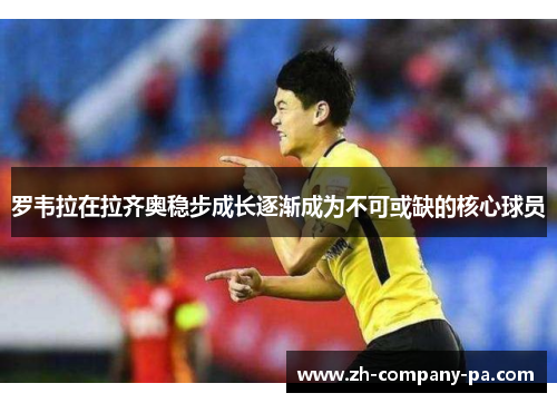 罗韦拉在拉齐奥稳步成长逐渐成为不可或缺的核心球员 罗韦拉在拉齐奥稳步成长逐渐成为不可或缺的核心球员