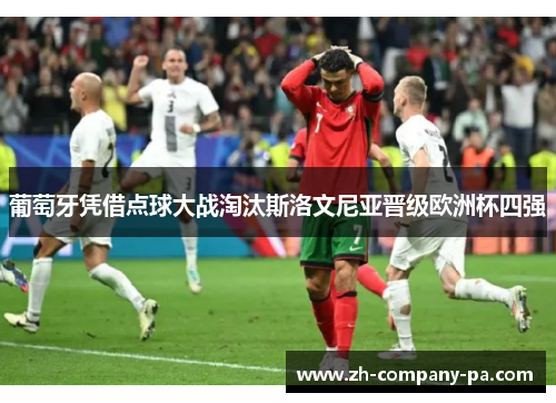 葡萄牙凭借点球大战淘汰斯洛文尼亚晋级欧洲杯四强 葡萄牙凭借点球大战淘汰斯洛文尼亚晋级欧洲杯四强