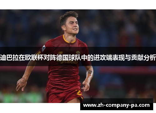 迪巴拉在欧联杯对阵德国球队中的进攻端表现与贡献分析 迪巴拉在欧联杯对阵德国球队中的进攻端表现与贡献分析