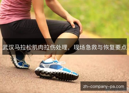 武汉马拉松肌肉拉伤处理,现场急救与恢复要点 武汉马拉松肌肉拉伤处理,现场急救与恢复要点